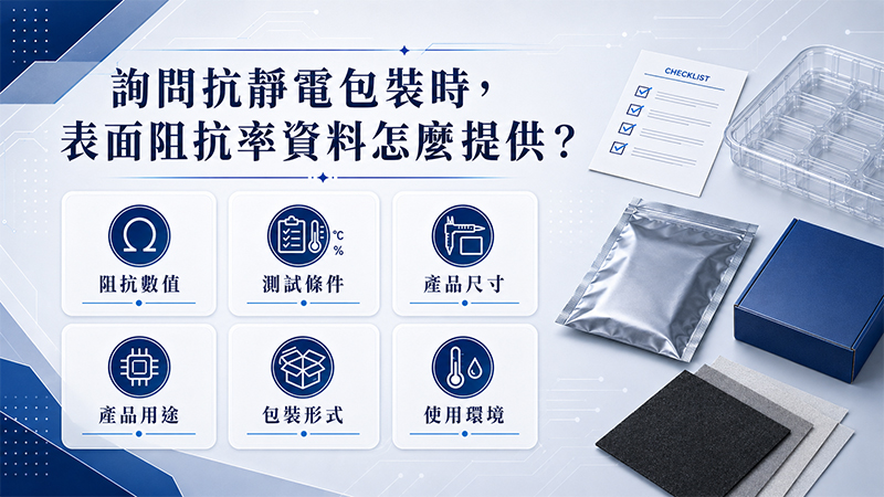 抗靜電包裝詢問前需準備阻抗數值、測試方法、產品尺寸與使用條件